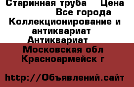 Старинная труба  › Цена ­ 20 000 - Все города Коллекционирование и антиквариат » Антиквариат   . Московская обл.,Красноармейск г.
